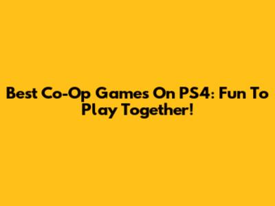 Best Co-Op Games On PS4: Fun To Play Together!