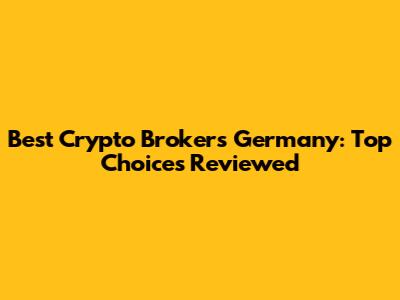Best Crypto Brokers Germany: Top Choices Reviewed
