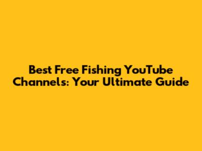 Best Free Fishing YouTube Channels: Your Ultimate Guide