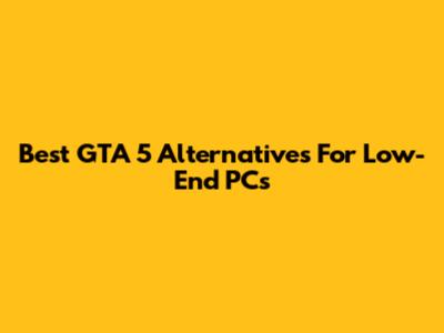 Best GTA 5 Alternatives For Low-End PCs