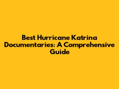 Best Hurricane Katrina Documentaries: A Comprehensive Guide
