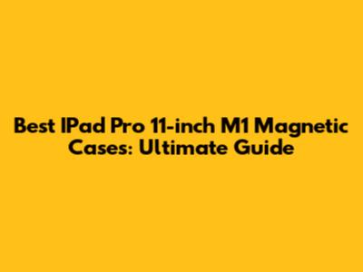 Best IPad Pro 11-inch M1 Magnetic Cases: Ultimate Guide