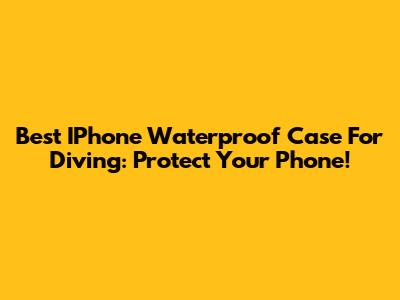 Best IPhone Waterproof Case For Diving: Protect Your Phone!