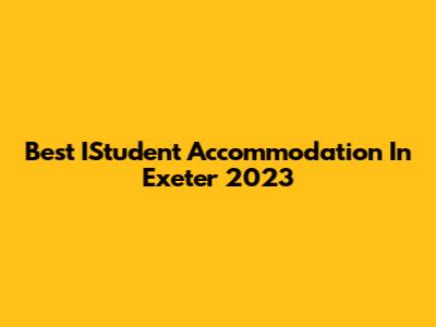 Best IStudent Accommodation In Exeter 2023