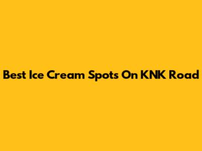 Best Ice Cream Spots On KNK Road