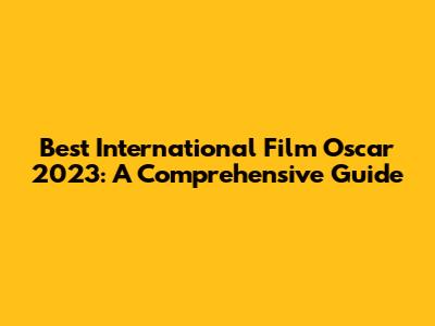 Best International Film Oscar 2023: A Comprehensive Guide