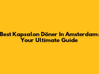 Best Kapsalon Döner In Amsterdam: Your Ultimate Guide