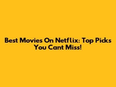 Best Movies On Netflix: Top Picks You Can't Miss!