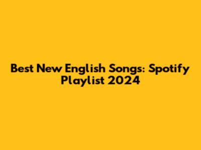 Best New English Songs: Spotify Playlist 2024