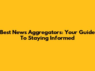 Best News Aggregators: Your Guide To Staying Informed