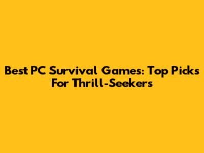 Best PC Survival Games: Top Picks For Thrill-Seekers