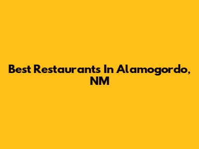 Best Restaurants In Alamogordo, NM