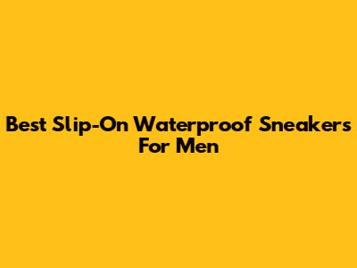 Best Slip-On Waterproof Sneakers For Men