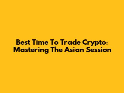 Best Time To Trade Crypto: Mastering The Asian Session