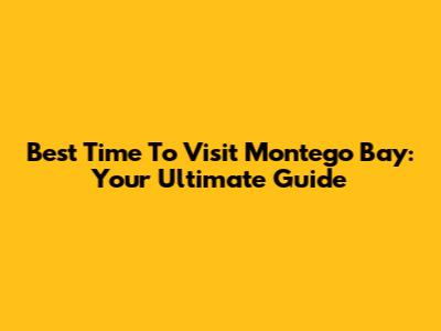 Best Time To Visit Montego Bay: Your Ultimate Guide