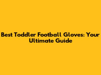Best Toddler Football Gloves: Your Ultimate Guide
