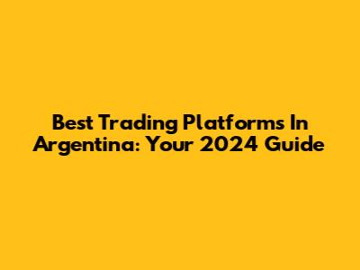 Best Trading Platforms In Argentina: Your 2024 Guide