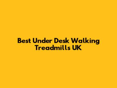 Best Under Desk Walking Treadmills UK