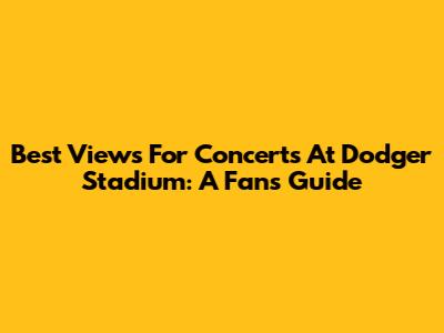 Best Views For Concerts At Dodger Stadium: A Fan's Guide