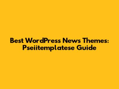 Best WordPress News Themes: Pseiitemplatese Guide