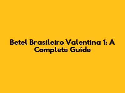Betel Brasileiro Valentina 1: A Complete Guide