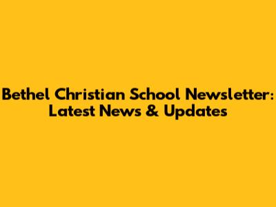Bethel Christian School Newsletter: Latest News & Updates