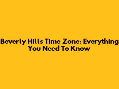 Beverly Hills Time Zone: Everything You Need To Know