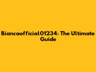 Biancaofficial01234: The Ultimate Guide