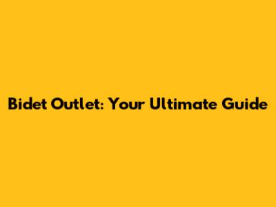 Bidet Outlet: Your Ultimate Guide