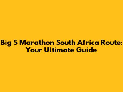 Big 5 Marathon South Africa Route: Your Ultimate Guide
