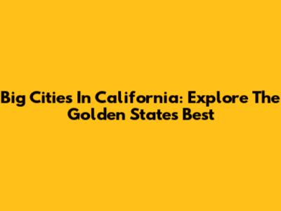 Big Cities In California: Explore The Golden State's Best