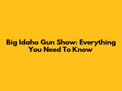 Big Idaho Gun Show: Everything You Need To Know