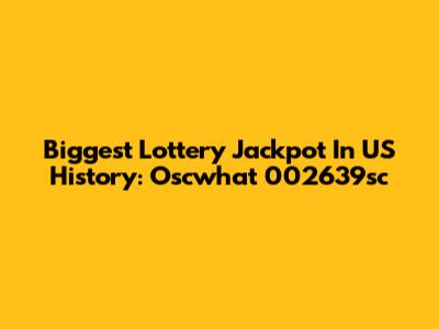 Biggest Lottery Jackpot In US History: Oscwhat 002639sc