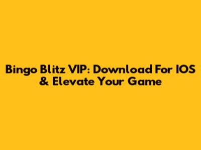 Bingo Blitz VIP: Download For IOS & Elevate Your Game