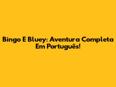 Bingo E Bluey: Aventura Completa Em Português!