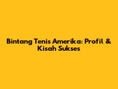 Bintang Tenis Amerika: Profil & Kisah Sukses