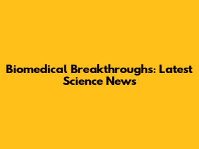 Biomedical Breakthroughs: Latest Science News
