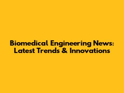 Biomedical Engineering News: Latest Trends & Innovations