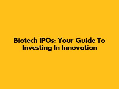 Biotech IPOs: Your Guide To Investing In Innovation