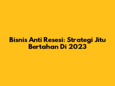 Bisnis Anti Resesi: Strategi Jitu Bertahan Di 2023
