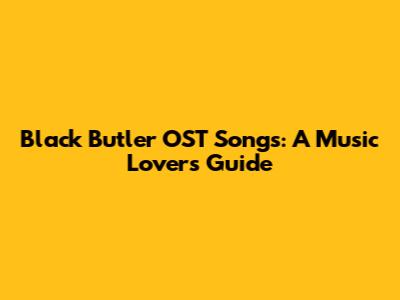 Black Butler OST Songs: A Music Lover's Guide
