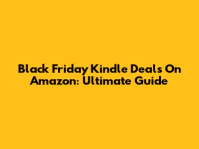 Black Friday Kindle Deals On Amazon: Ultimate Guide
