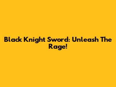Black Knight Sword: Unleash The Rage!