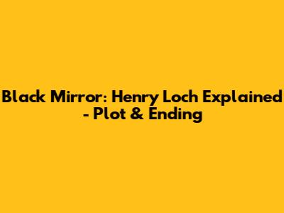 Black Mirror: Henry Loch Explained - Plot & Ending