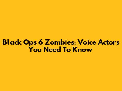Black Ops 6 Zombies: Voice Actors You Need To Know