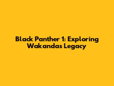Black Panther 1: Exploring Wakanda's Legacy
