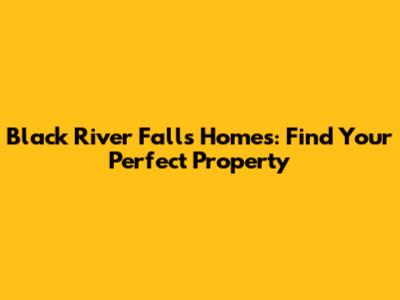 Black River Falls Homes: Find Your Perfect Property
