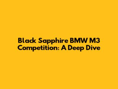 Black Sapphire BMW M3 Competition: A Deep Dive
