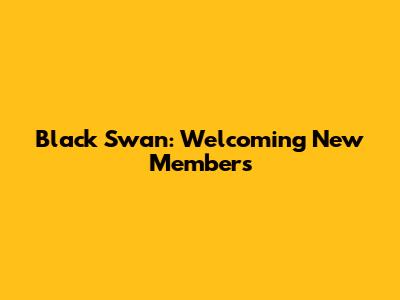 Black Swan: Welcoming New Members