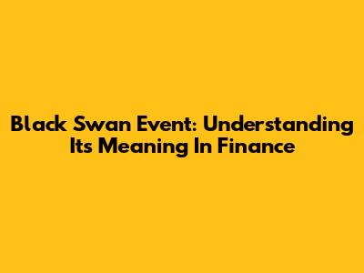 Black Swan Event: Understanding Its Meaning In Finance
